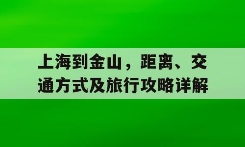上海到金山，距离、交通方式及旅行攻略详解
