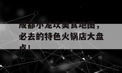 成都小龙坎美食地图，必去的特色火锅店大盘点！
