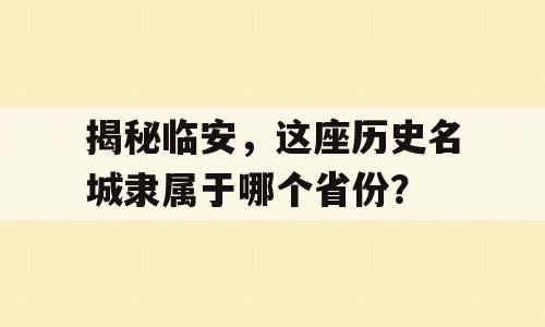 揭秘临安，这座历史名城隶属于哪个省份？