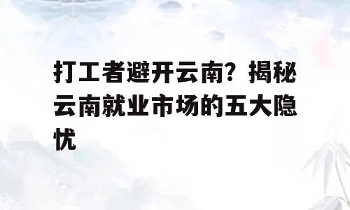打工者避开云南？揭秘云南就业市场的五大隐忧