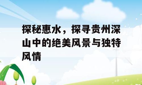 探秘惠水，探寻贵州深山中的绝美风景与独特风情