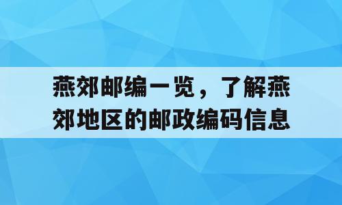 燕郊邮编一览，了解燕郊地区的邮政编码信息