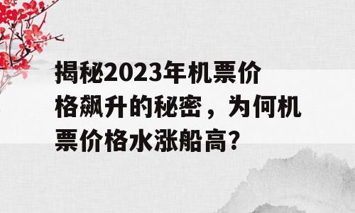 揭秘2023年机票价格飙升的秘密，为何机票价格水涨船高？