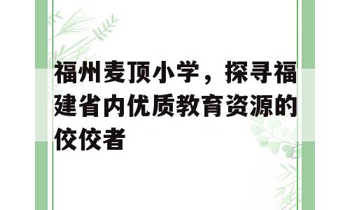 福州麦顶小学，探寻福建省内优质教育资源的佼佼者