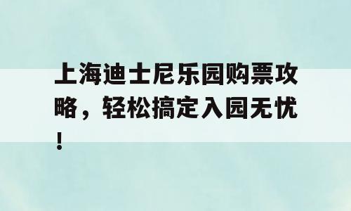 上海迪士尼乐园购票攻略，轻松搞定入园无忧！