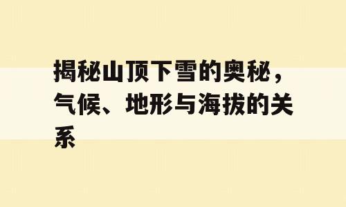 揭秘山顶下雪的奥秘，气候、地形与海拔的关系