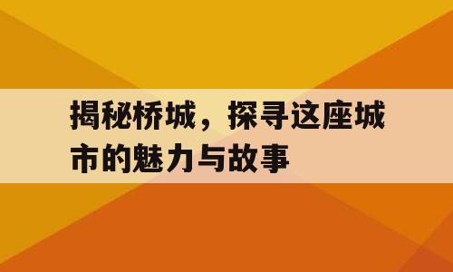 揭秘桥城，探寻这座城市的魅力与故事