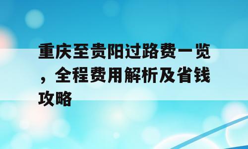 重庆至贵阳过路费一览，全程费用解析及省钱攻略