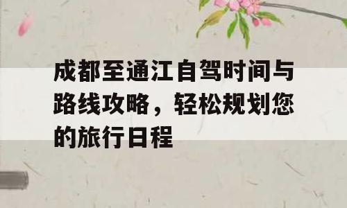 成都至通江自驾时间与路线攻略，轻松规划您的旅行日程