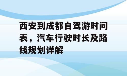 西安到成都自驾游时间表，汽车行驶时长及路线规划详解