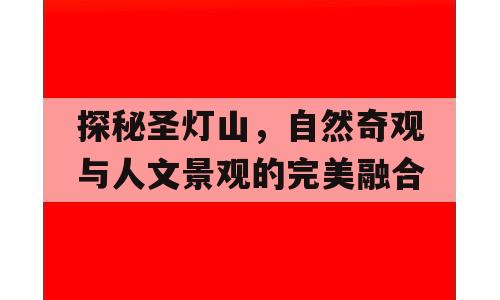 探秘圣灯山，自然奇观与人文景观的完美融合