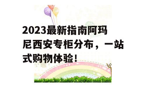 2023最新指南阿玛尼西安专柜分布，一站式购物体验！