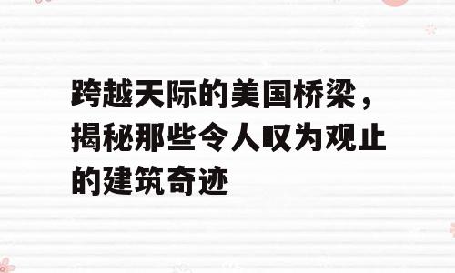 跨越天际的美国桥梁，揭秘那些令人叹为观止的建筑奇迹