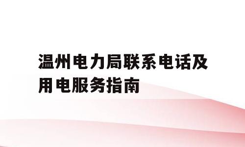 温州电力局联系电话及用电服务指南