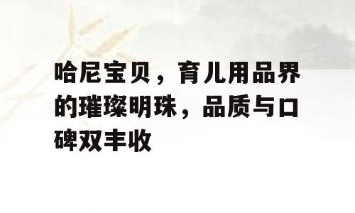 哈尼宝贝，育儿用品界的璀璨明珠，品质与口碑双丰收