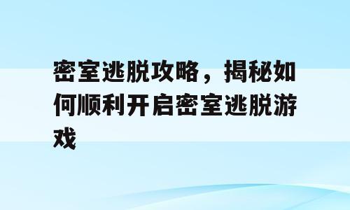 密室逃脱攻略，揭秘如何顺利开启密室逃脱游戏