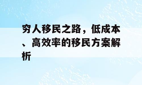 穷人移民之路，低成本、高效率的移民方案解析