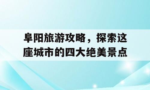 阜阳旅游攻略，探索这座城市的四大绝美景点