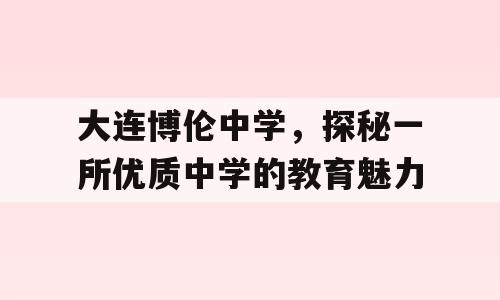 大连博伦中学，探秘一所优质中学的教育魅力