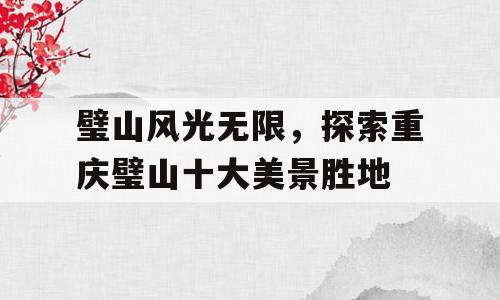 璧山风光无限，探索重庆璧山十大美景胜地