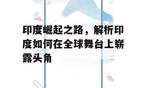 印度崛起之路，解析印度如何在全球舞台上崭露头角