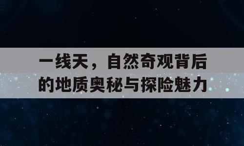 一线天，自然奇观背后的地质奥秘与探险魅力