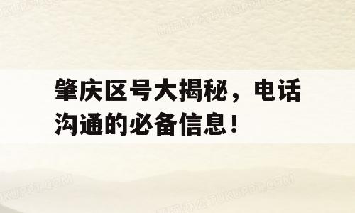 肇庆区号大揭秘，电话沟通的必备信息！