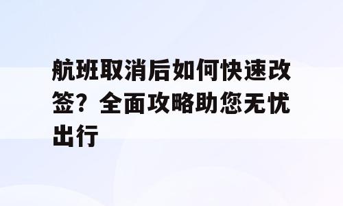 航班取消后如何快速改签？全面攻略助您无忧出行