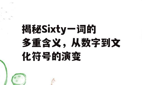 揭秘Sixty一词的多重含义，从数字到文化符号的演变