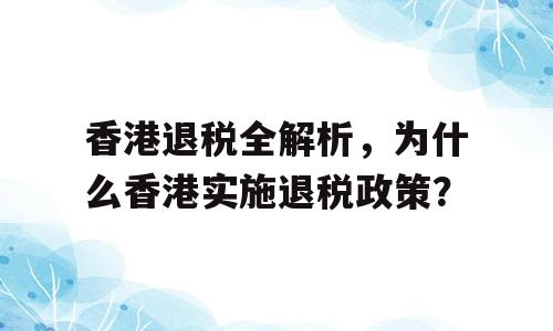 香港退税全解析，为什么香港实施退税政策？