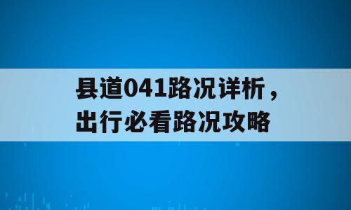 县道041路况详析，出行必看路况攻略