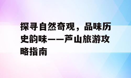 探寻自然奇观，品味历史韵味——芦山旅游攻略指南