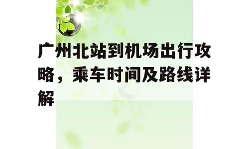 广州北站到机场出行攻略，乘车时间及路线详解