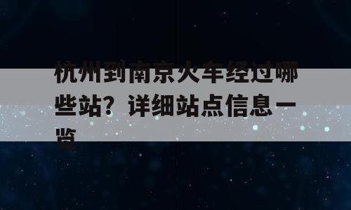 杭州到南京火车经过哪些站？详细站点信息一览