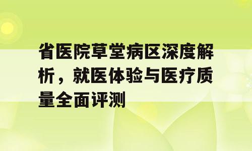 省医院草堂病区深度解析，就医体验与医疗质量全面评测