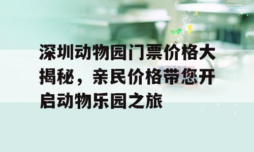 深圳动物园门票价格大揭秘，亲民价格带您开启动物乐园之旅