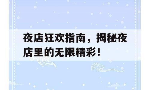 夜店狂欢指南，揭秘夜店里的无限精彩！