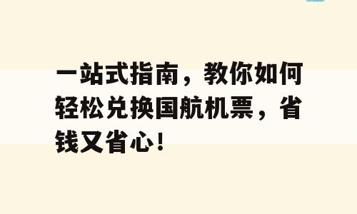 一站式指南，教你如何轻松兑换国航机票，省钱又省心！