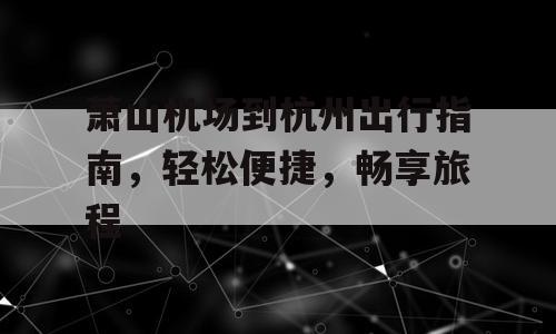 萧山机场到杭州出行指南，轻松便捷，畅享旅程