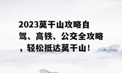 2023莫干山攻略自驾、高铁、公交全攻略，轻松抵达莫干山！