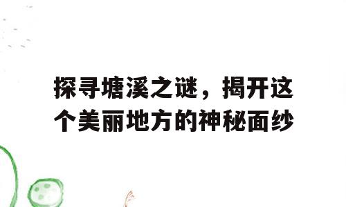 探寻塘溪之谜，揭开这个美丽地方的神秘面纱