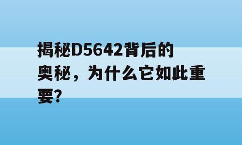 揭秘D5642背后的奥秘，为什么它如此重要？