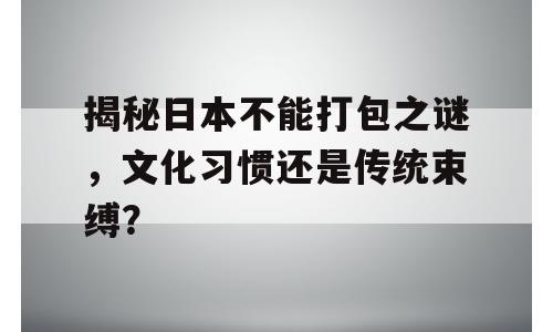 揭秘日本不能打包之谜，文化习惯还是传统束缚？