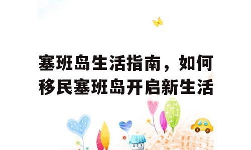 塞班岛生活指南，如何移民塞班岛开启新生活