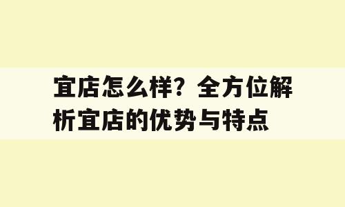 宜店怎么样？全方位解析宜店的优势与特点