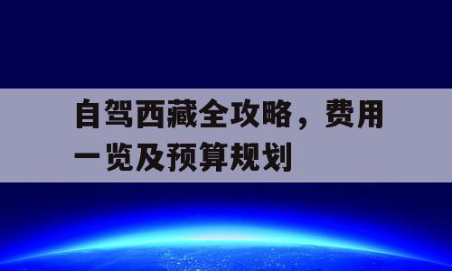 自驾西藏全攻略，费用一览及预算规划