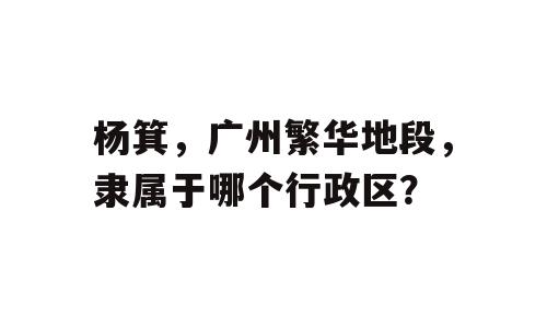 杨箕，广州繁华地段，隶属于哪个行政区？