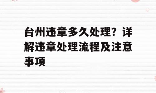台州违章多久处理？详解违章处理流程及注意事项