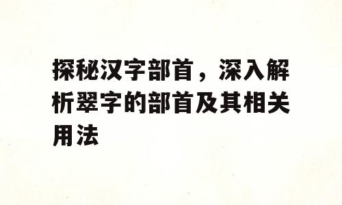 探秘汉字部首，深入解析翠字的部首及其相关用法