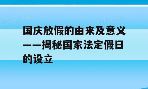 国庆放假的由来及意义——揭秘国家法定假日的设立